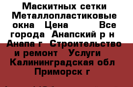 Маскитных сетки.Металлопластиковые окна › Цена ­ 500 - Все города, Анапский р-н, Анапа г. Строительство и ремонт » Услуги   . Калининградская обл.,Приморск г.